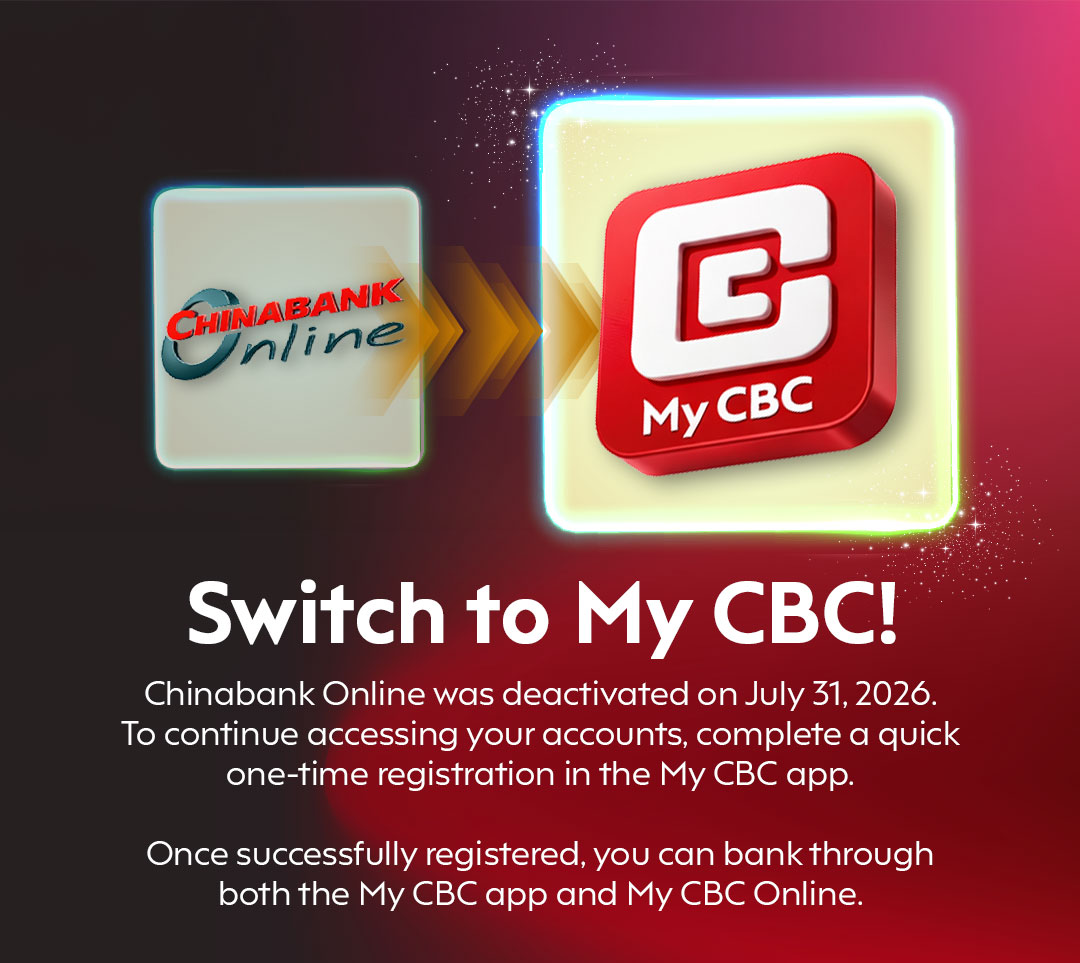 Switch to My CBC! Chinabank Online was deactivated on July 31, 2026. To continue accessing your accounts, complete a quick one-time registration in the My CBC app. Once successfully registered, you can bank through both the My CBC app and My CBC Online.
